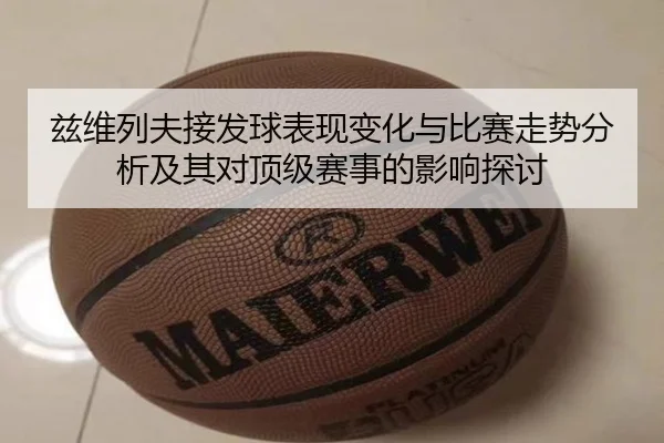 兹维列夫接发球表现变化与比赛走势分析及其对顶级赛事的影响探讨