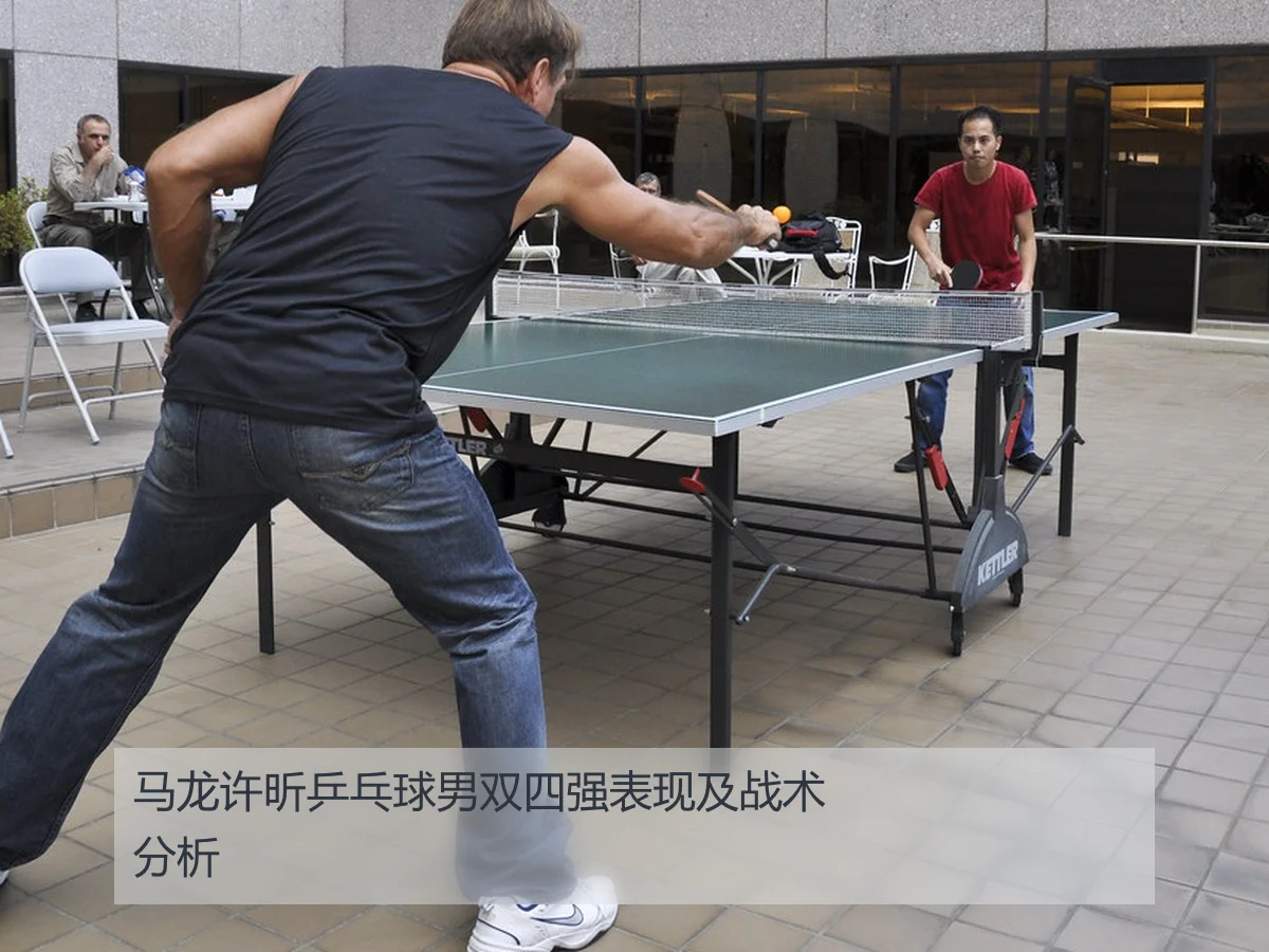 马龙许昕乒乓球男双四强表现及战术分析