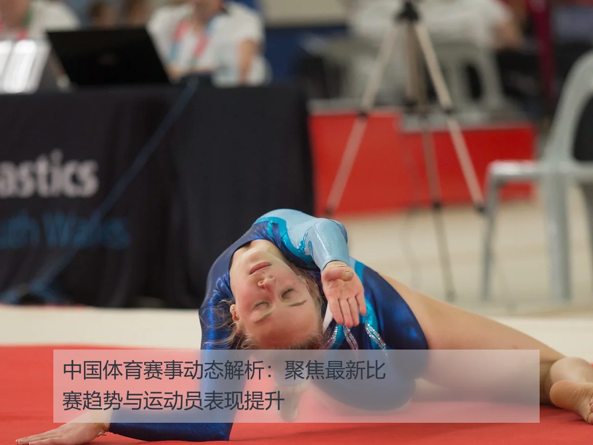 中国体育赛事动态解析:聚焦最新比赛趋势与运动员表现提升