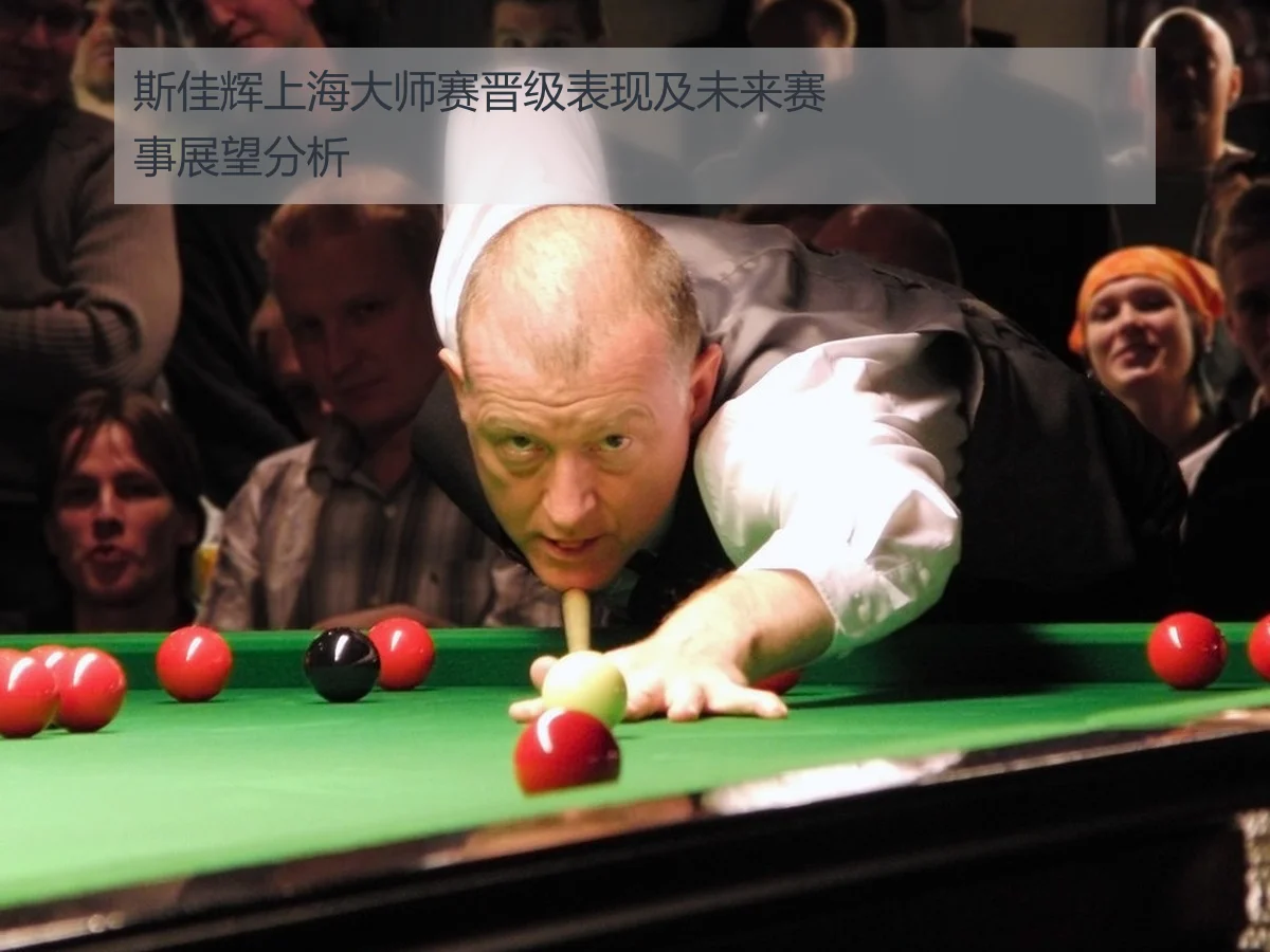 斯佳辉上海大师赛晋级表现及未来赛事展望分析